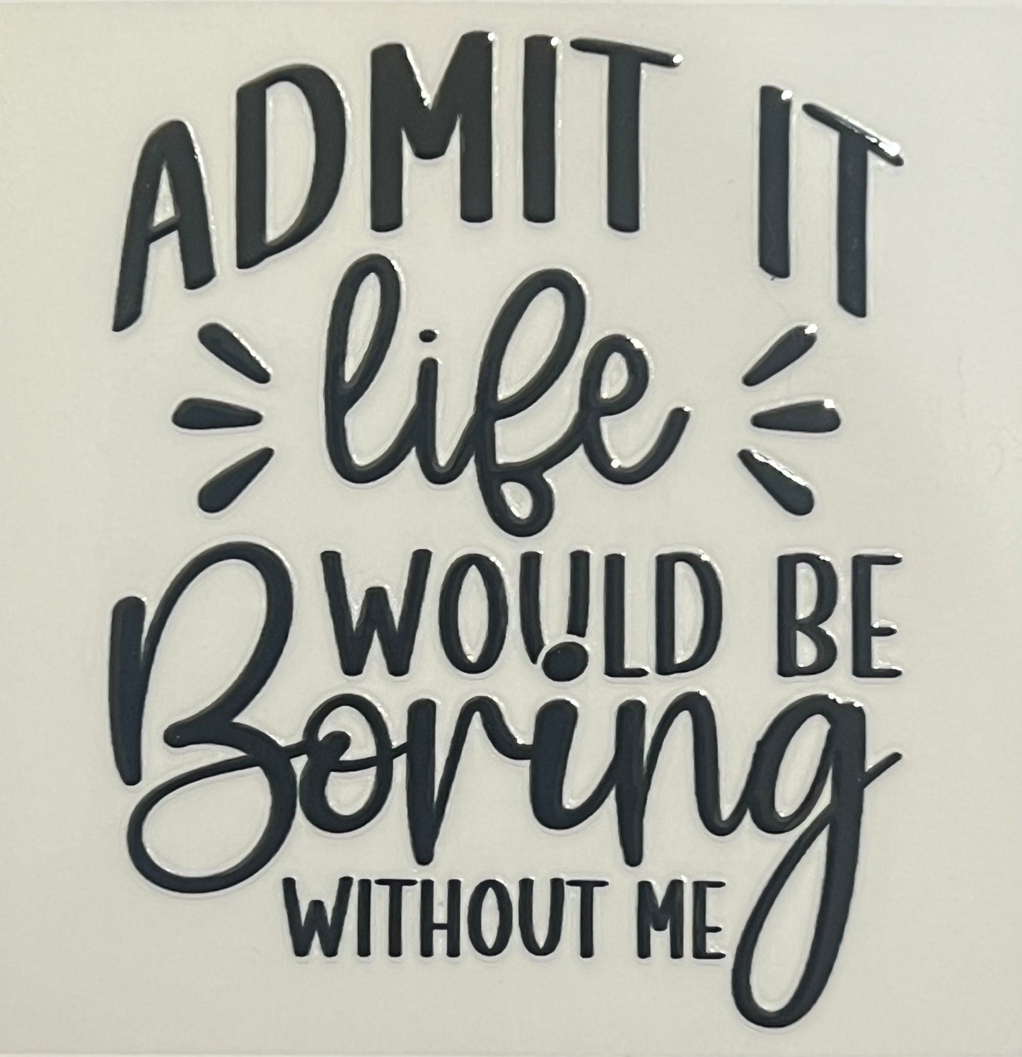 Admit It, Life Would Be Boring Without Me