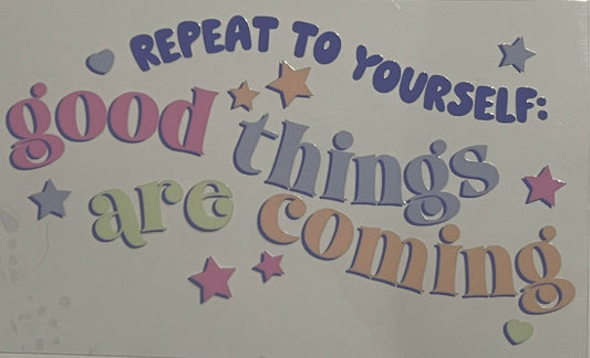 Repeat to yourself - good things are coming